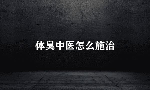 体臭中医怎么施治