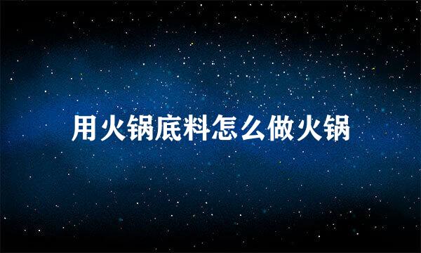 用火锅底料怎么做火锅