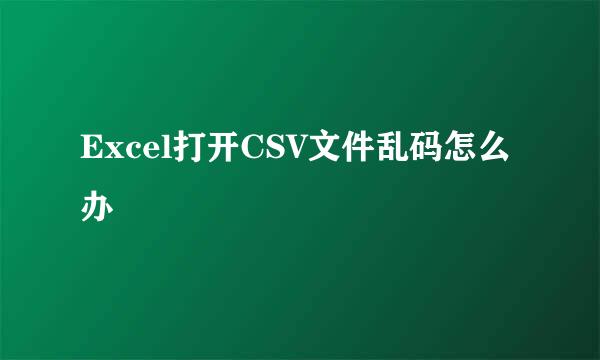 Excel打开CSV文件乱码怎么办