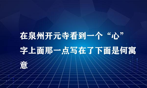 在泉州开元寺看到一个“心”字上面那一点写在了下面是何寓意