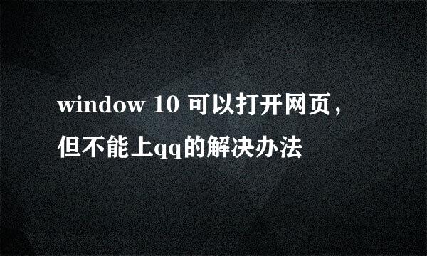window 10 可以打开网页，但不能上qq的解决办法