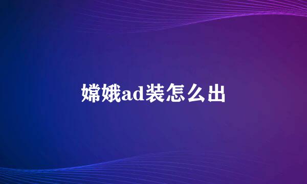 嫦娥ad装怎么出