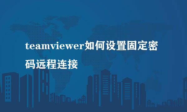 teamviewer如何设置固定密码远程连接