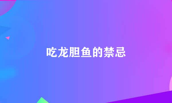 吃龙胆鱼的禁忌