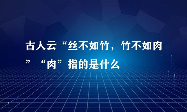 古人云“丝不如竹，竹不如肉”“肉”指的是什么