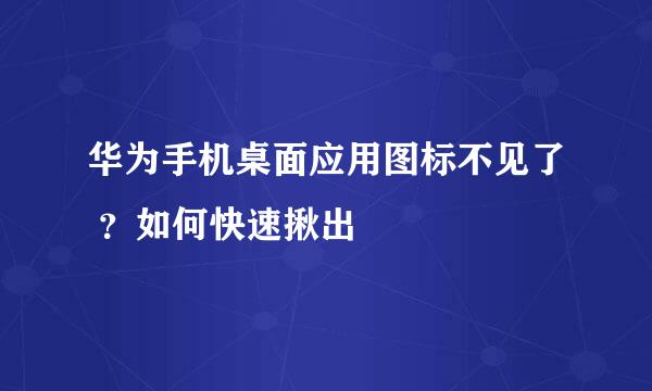 华为手机桌面应用图标不见了 ？如何快速揪出