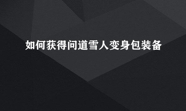 如何获得问道雪人变身包装备