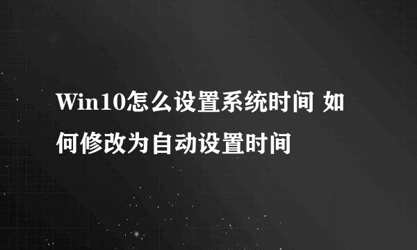 Win10怎么设置系统时间 如何修改为自动设置时间