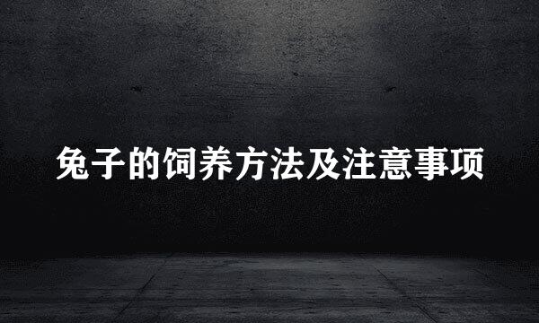 兔子的饲养方法及注意事项