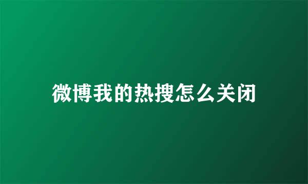 微博我的热搜怎么关闭
