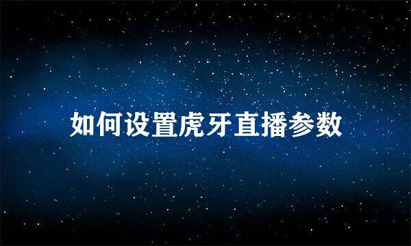 如何设置虎牙直播参数