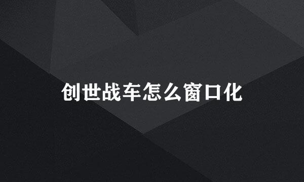 创世战车怎么窗口化