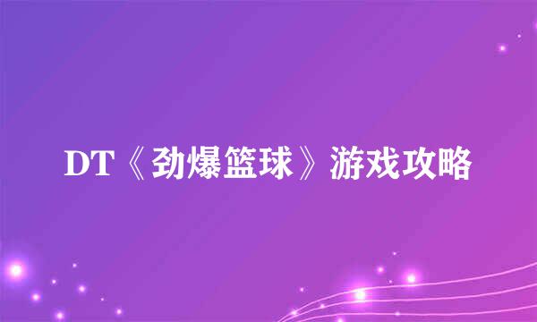 DT《劲爆篮球》游戏攻略