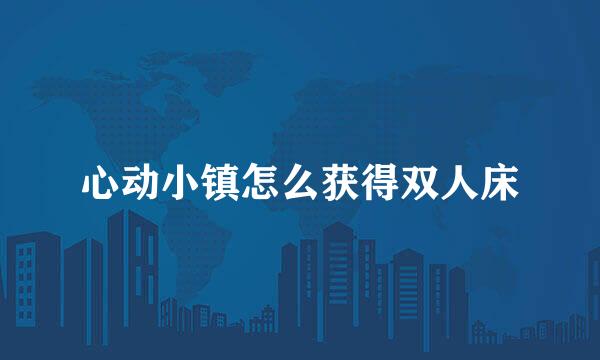 心动小镇怎么获得双人床