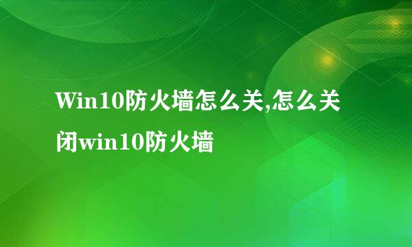 Win10防火墙怎么关,怎么关闭win10防火墙