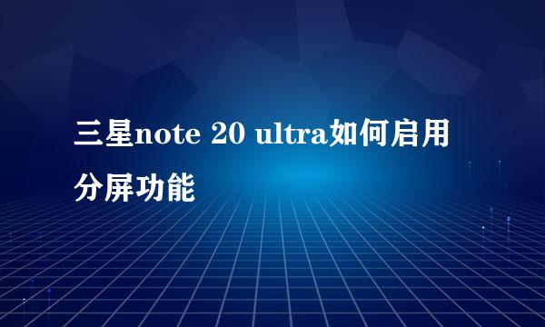 三星note 20 ultra如何启用分屏功能