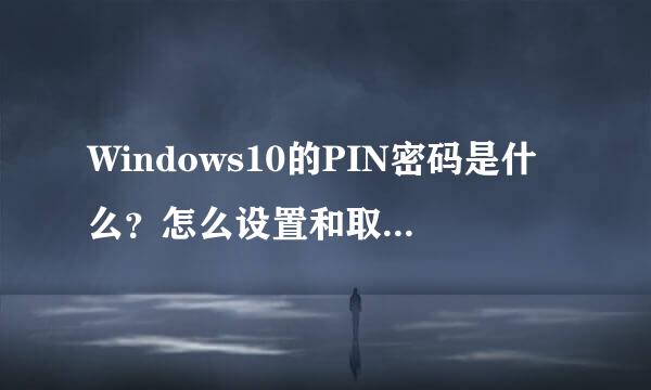 Windows10的PIN密码是什么？怎么设置和取消PIN