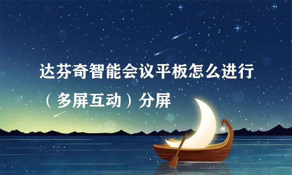 达芬奇智能会议平板怎么进行（多屏互动）分屏