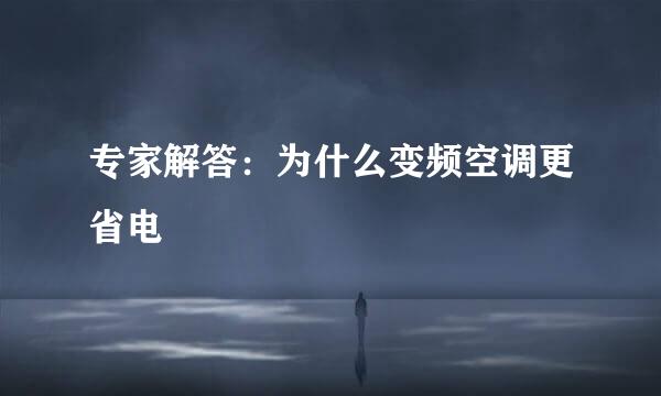 专家解答:为什么变频空调更省电