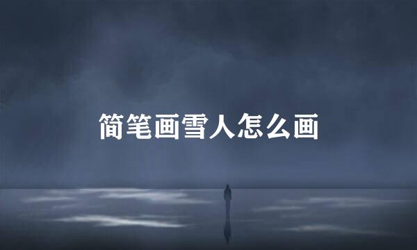 简笔画雪人怎么画