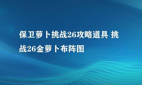 保卫萝卜挑战26攻略道具 挑战26金萝卜布阵图