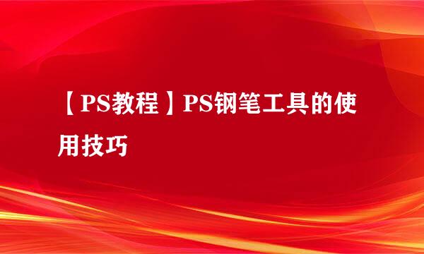 【PS教程】PS钢笔工具的使用技巧
