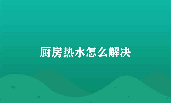 厨房热水怎么解决