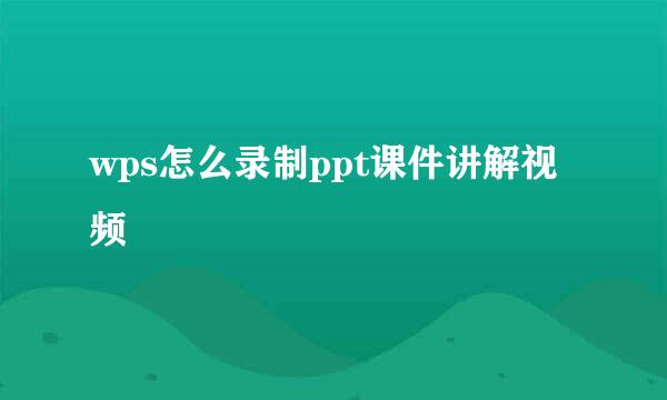 wps怎么录制ppt课件讲解视频