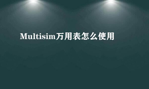 Multisim万用表怎么使用