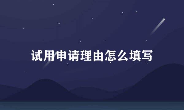 试用申请理由怎么填写