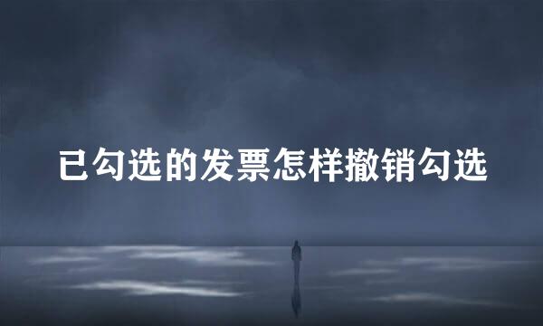 已勾选的发票怎样撤销勾选