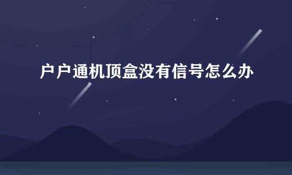 户户通机顶盒没有信号怎么办