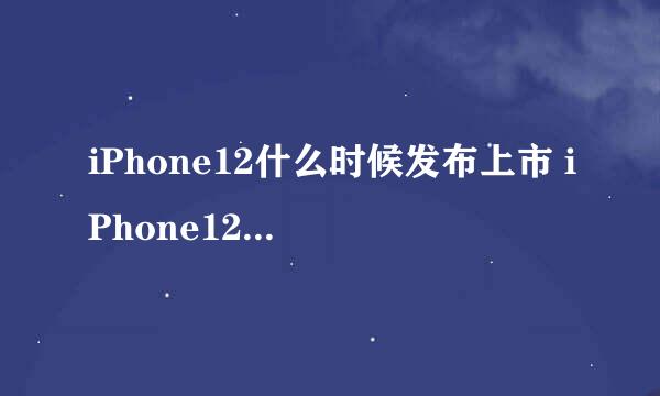 iPhone12什么时候发布上市 iPhone12售价多少钱