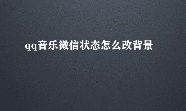 qq音乐微信状态怎么改背景