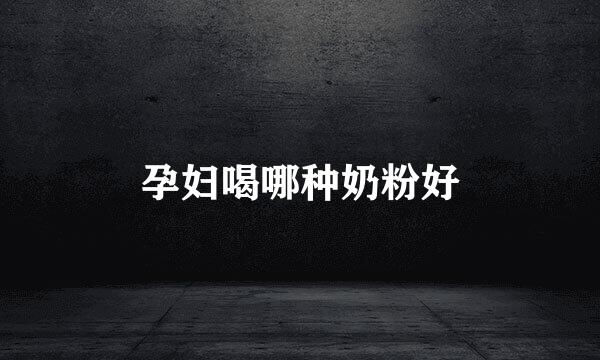 孕妇喝哪种奶粉好