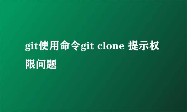 git使用命令git clone 提示权限问题