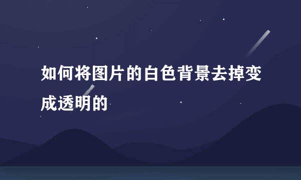 如何将图片的白色背景去掉变成透明的