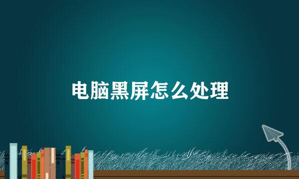 电脑黑屏怎么处理