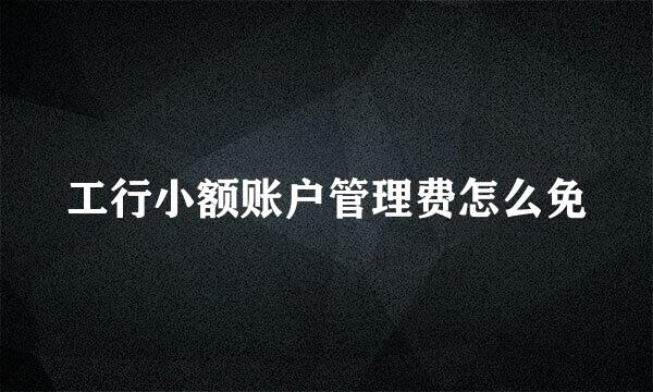 工行小额账户管理费怎么免