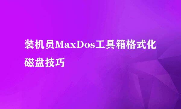 装机员MaxDos工具箱格式化磁盘技巧