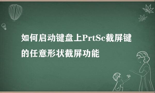 如何启动键盘上PrtSc截屏键的任意形状截屏功能