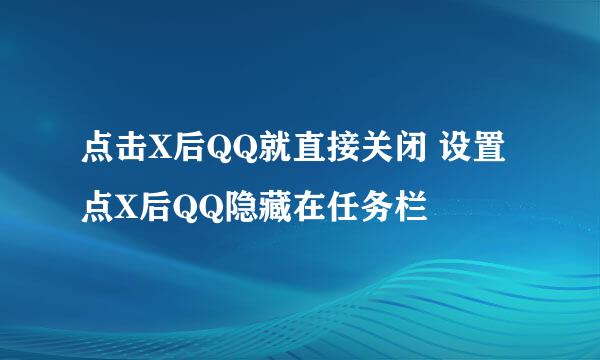 点击X后QQ就直接关闭 设置点X后QQ隐藏在任务栏
