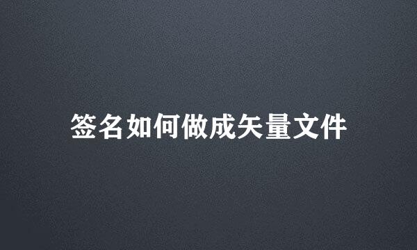 签名如何做成矢量文件