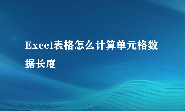 Excel表格怎么计算单元格数据长度