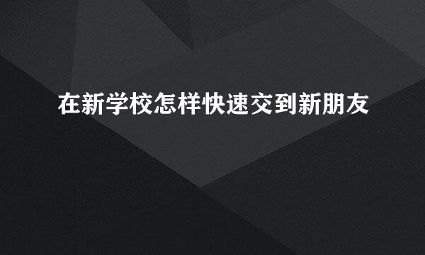 在新学校怎样快速交到新朋友