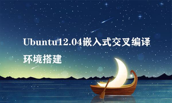 Ubuntu12.04嵌入式交叉编译环境搭建