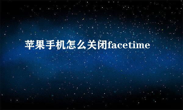 苹果手机怎么关闭facetime