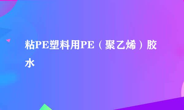 粘PE塑料用PE（聚乙烯）胶水