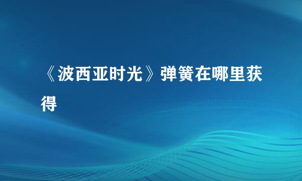 《波西亚时光》弹簧在哪里获得