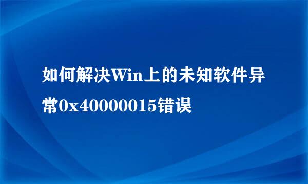 如何解决Win上的未知软件异常0x40000015错误